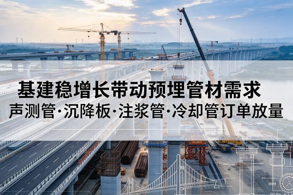 金寨基建稳增长带动预埋监测管材需求，声测管、沉降板、注浆管订单持续放量
